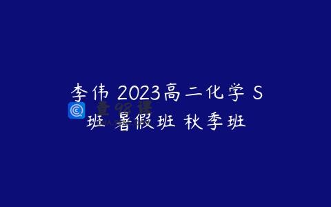 李伟 2023高二化学 S班 暑假班 秋季班