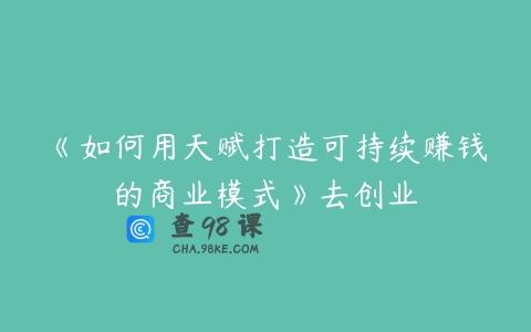 《如何用天赋打造可持续赚钱的商业模式》去创业
