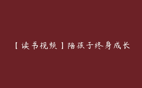 【读书视频】陪孩子终身成长