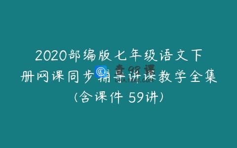 2020部编版七年级语文下册网课同步辅导讲课教学全集(含课件 59讲)