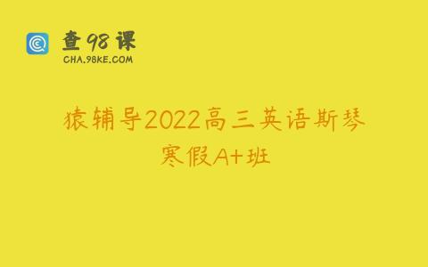 猿辅导2022高三英语斯琴寒假A+班