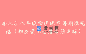 李永乐八年级物理课程暑期班完结（物态变化密度专题讲解）