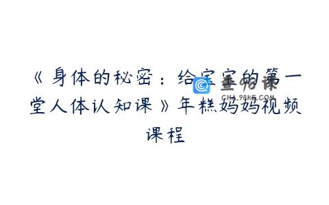《身体的秘密：给宝宝的第一堂人体认知课》年糕妈妈视频课程
