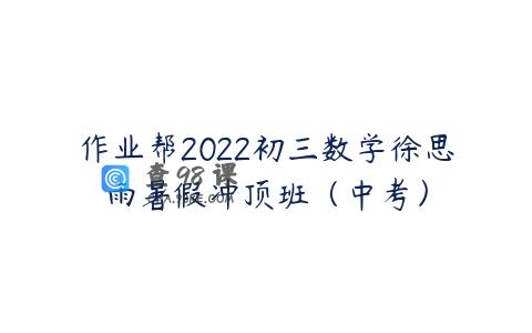 作业帮2022初三数学徐思雨暑假冲顶班（中考）