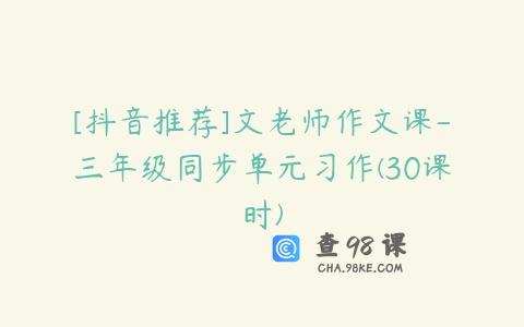 [抖音推荐]文老师作文课-三年级同步单元习作(30课时)