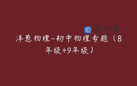 洋葱物理-初中物理专题（8年级+9年级）