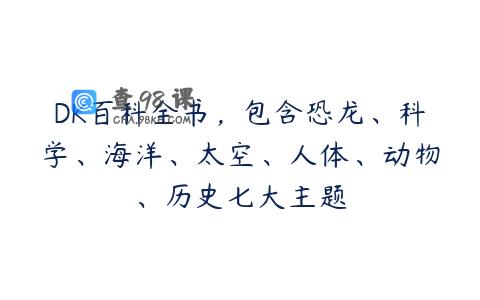 DK百科全书，包含恐龙、科学、海洋、太空、人体、动物、历史七大主题