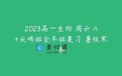 2023高一生物 周云 A+尖端班全年班复习 暑秋寒春