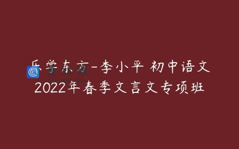 乐学东方-李小平 初中语文2022年春季文言文专项班