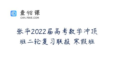 张华2022届高考数学冲顶班二轮复习联报 寒假班