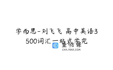 学而思-刘飞飞 高中英语3500词汇一站式学完