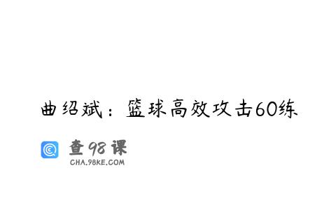 曲绍斌：篮球高效攻击60练