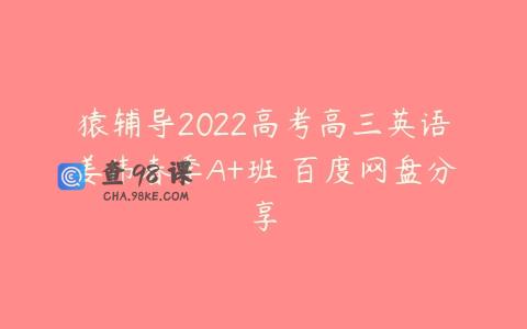猿辅导2022高考高三英语姜伟春季A+班 百度网盘分享