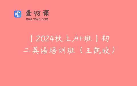 【2024秋上.A+班】初二英语培训班（王凯皎）
