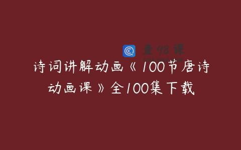 诗词讲解动画《100节唐诗动画课》全100集下载