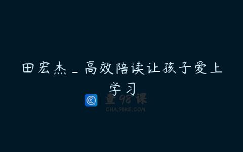 田宏杰_高效陪读让孩子爱上学习