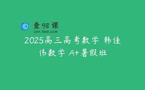 2025高三高考数学 韩佳伟数学 A+暑假班