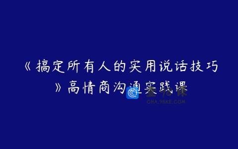 《搞定所有人的实用说话技巧》高情商沟通实践课