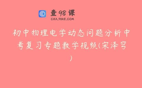 初中物理电学动态问题分析中考复习专题教学视频(宋泽穹)