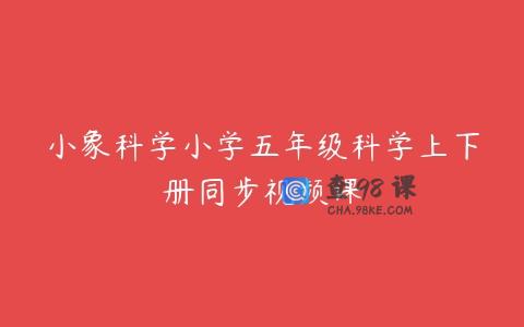 小象科学小学五年级科学上下册同步视频课