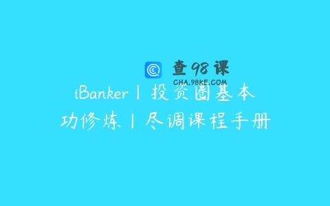 iBanker丨投资圈基本功修炼丨尽调课程手册