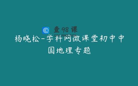 杨晓松-学科网微课堂初中中国地理专题