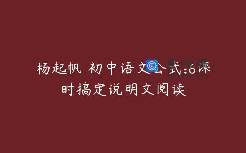 杨起帆 初中语文公式:6课时搞定说明文阅读