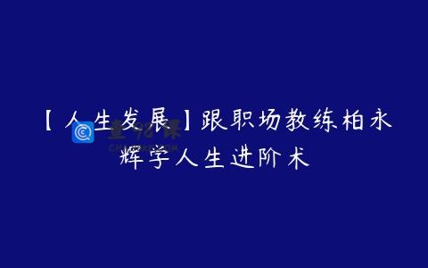 【人生发展】跟职场教练柏永辉学人生进阶术