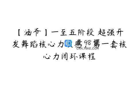 【涵爷】一至五阶段 超强开发舞蹈核心力质感，第一套核心力闭环课程