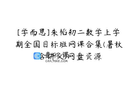 [学而思]朱韬初二数学上学期全国目标班网课合集(暑秋 含讲义)网盘资源