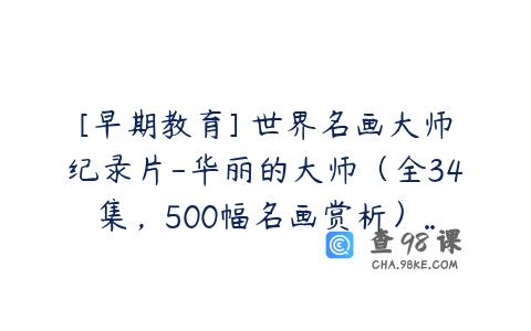 [早期教育] 世界名画大师纪录片-华丽的大师（全34集，500幅名画赏析）…