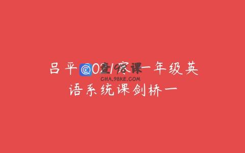 吕平 2021寒 一年级英语系统课剑桥一