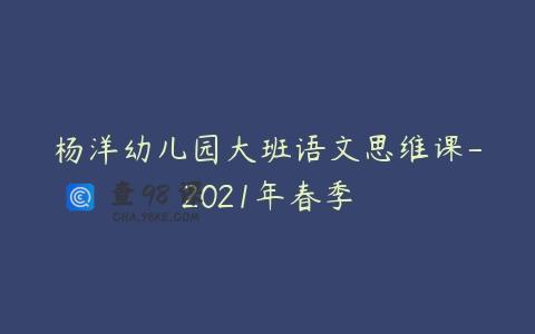 杨洋幼儿园大班语文思维课-2021年春季
