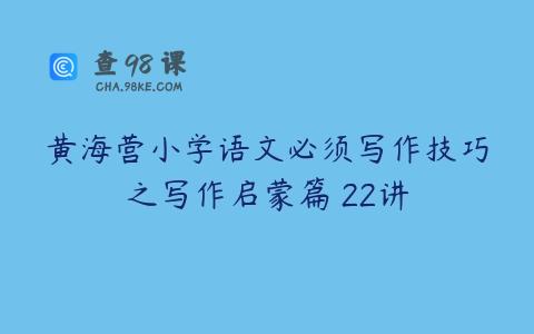 黄海营小学语文必须写作技巧之写作启蒙篇 22讲