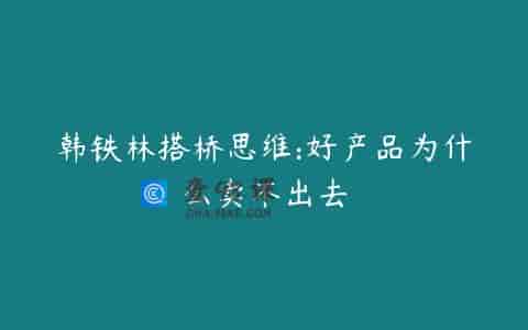 韩铁林搭桥思维:好产品为什么卖不出去