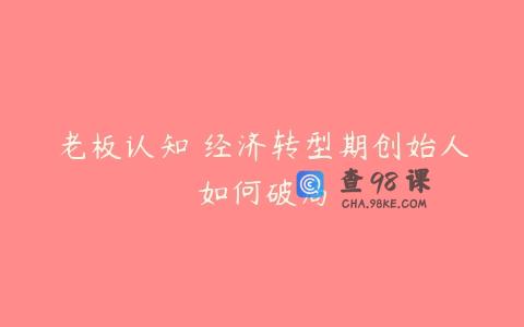 老板认知 经济转型期创始人如何破局