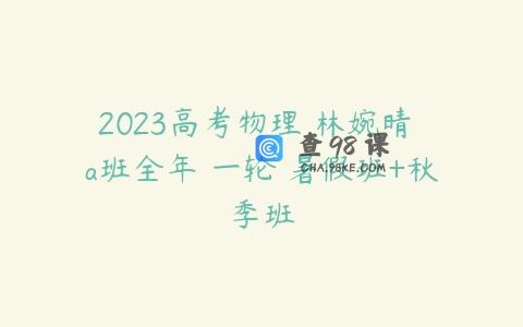 2023高考物理 林婉晴 a班全年 一轮 暑假班+秋季班