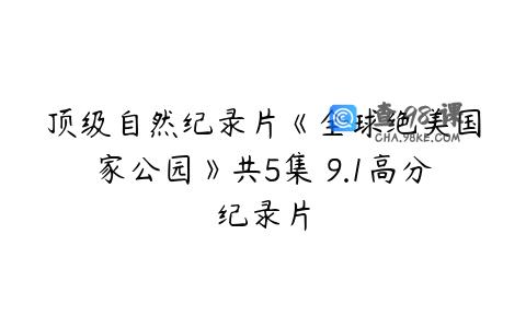 顶级自然纪录片《全球绝美国家公园》共5集 9.1高分纪录片