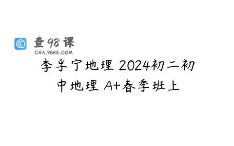李孚宁地理 2024初二初中地理 A+春季班上