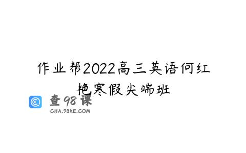 作业帮2022高三英语何红艳寒假尖端班