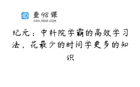 纪元：中科院学霸的高效学习法，花最少的时间学更多的知识