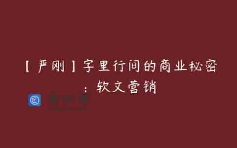 【严刚】字里行间的商业秘密：软文营销