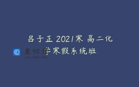 吕子正 2021寒 高二化学寒假系统班