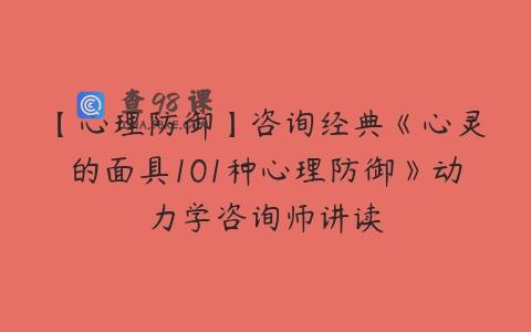 【心理防御】咨询经典《心灵的面具101种心理防御》动力学咨询师讲读