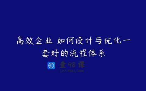 高效企业 如何设计与优化一套好的流程体系