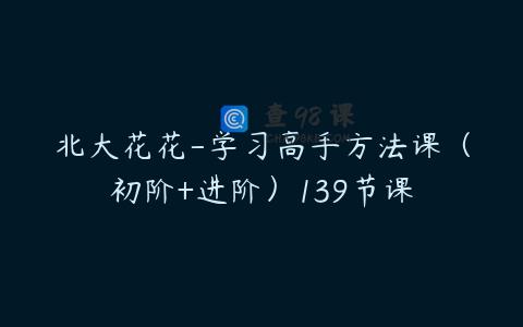 北大花花-学习高手方法课（初阶+进阶）139节课