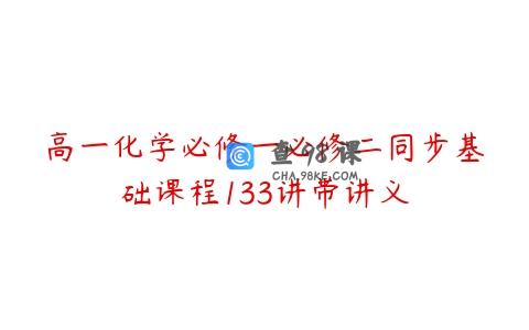 高一化学必修一必修二同步基础课程133讲带讲义
