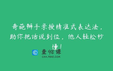 奇葩辩手亲授精准式表达法，助你把话说到位，他人轻松秒懂！
