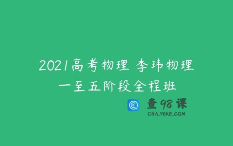 2021高考物理 李玮物理一至五阶段全程班
