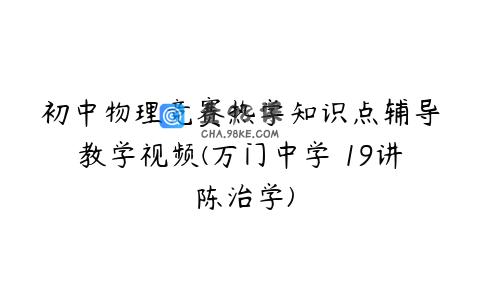初中物理竞赛热学知识点辅导教学视频(万门中学 19讲 陈治学)